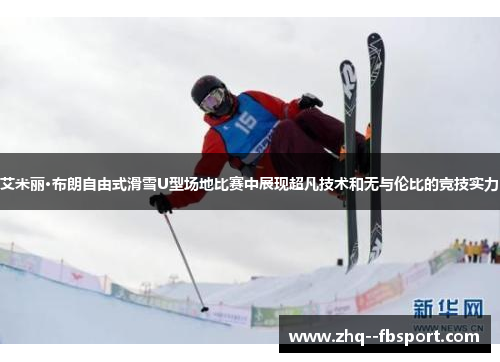 艾米丽·布朗自由式滑雪U型场地比赛中展现超凡技术和无与伦比的竞技实力