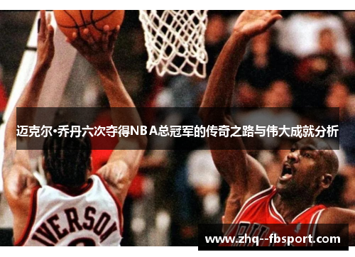 迈克尔·乔丹六次夺得NBA总冠军的传奇之路与伟大成就分析