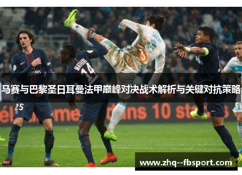 马赛与巴黎圣日耳曼法甲巅峰对决战术解析与关键对抗策略